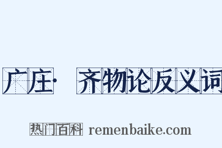 广庄·齐物论反义词是什么意思的图片